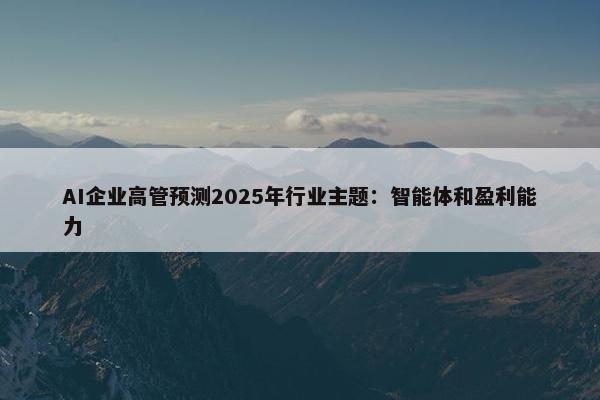 AI企业高管预测2025年行业主题：智能体和盈利能力