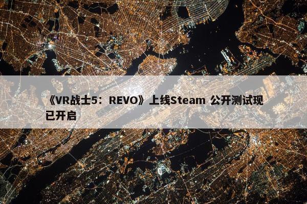 《VR战士5：REVO》上线Steam 公开测试现已开启