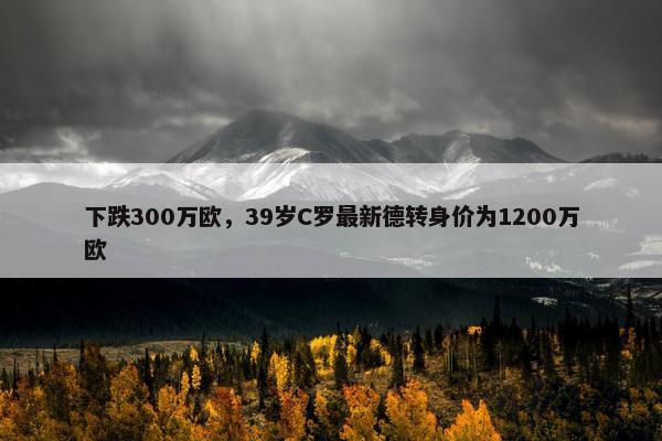 下跌300万欧，39岁C罗最新德转身价为1200万欧