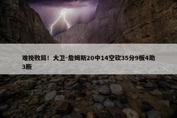 难挽败局！大卫-詹姆斯20中14空砍35分9板4助3断