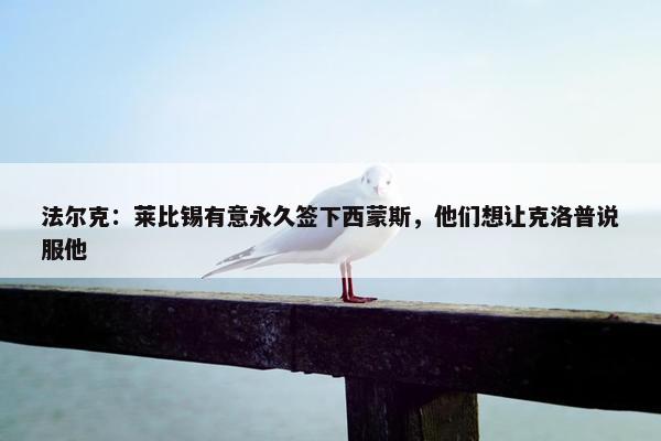 法尔克：莱比锡有意永久签下西蒙斯，他们想让克洛普说服他