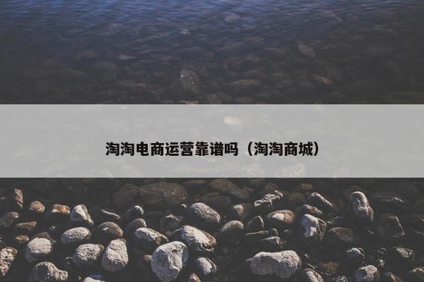 淘淘电商运营靠谱吗（淘淘商城）