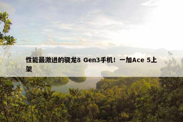 性能最激进的骁龙8 Gen3手机！一加Ace 5上架