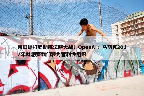 甩证据打脸助阵法庭大战！OpenAI：马斯克2017年就想要我们转为营利性组织