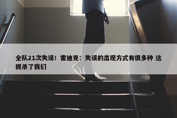 全队21次失误！雷迪克：失误的出现方式有很多种 这扼杀了我们