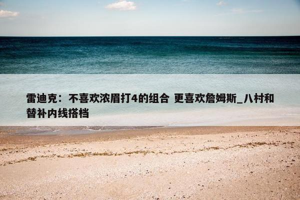 雷迪克：不喜欢浓眉打4的组合 更喜欢詹姆斯_八村和替补内线搭档