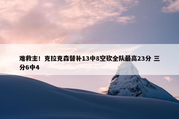 难救主！克拉克森替补13中8空砍全队最高23分 三分6中4