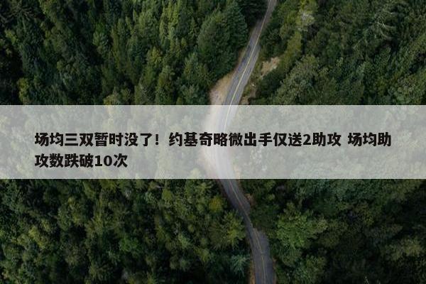 场均三双暂时没了！约基奇略微出手仅送2助攻 场均助攻数跌破10次