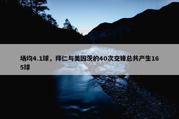 场均4.1球，拜仁与美因茨的40次交锋总共产生165球