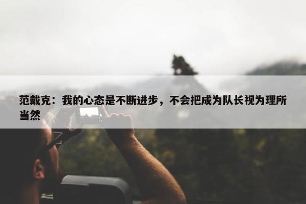 范戴克：我的心态是不断进步，不会把成为队长视为理所当然