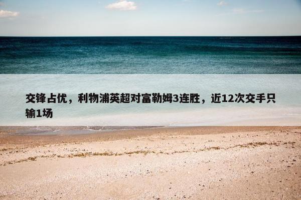 交锋占优，利物浦英超对富勒姆3连胜，近12次交手只输1场