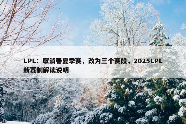 LPL：取消春夏季赛，改为三个赛段，2025LPL新赛制解读说明