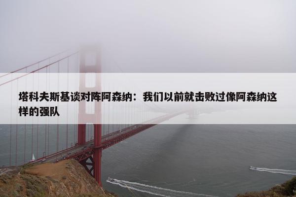 塔科夫斯基谈对阵阿森纳：我们以前就击败过像阿森纳这样的强队