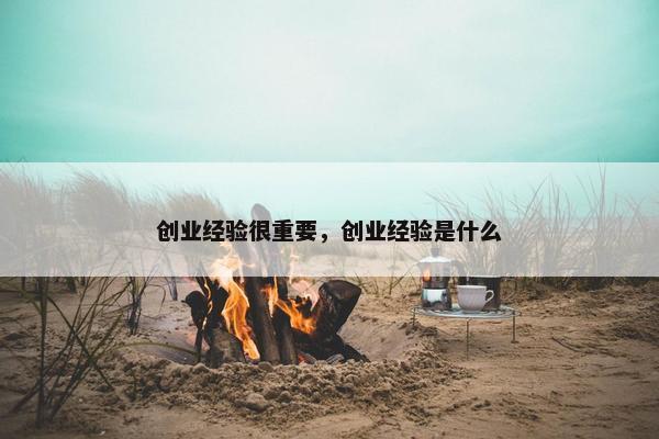 创业经验很重要，创业经验是什么