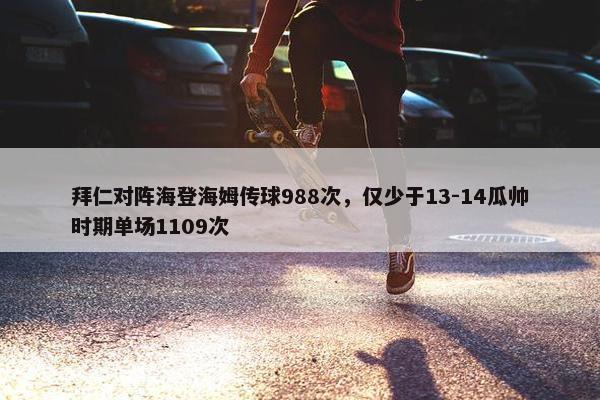 拜仁对阵海登海姆传球988次，仅少于13-14瓜帅时期单场1109次