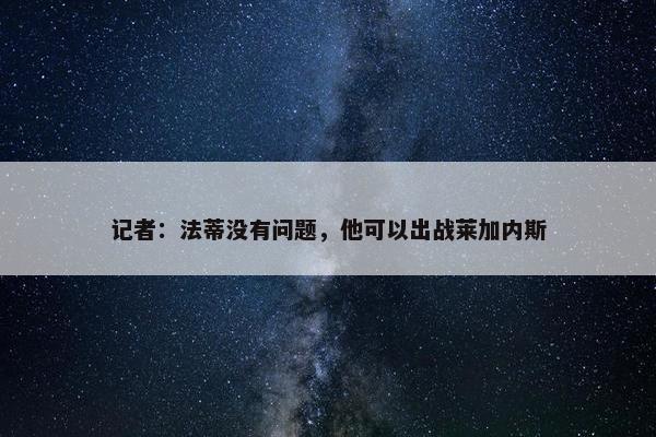 记者：法蒂没有问题，他可以出战莱加内斯