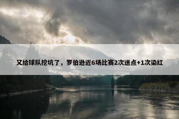 又给球队挖坑了，罗伯逊近6场比赛2次送点+1次染红