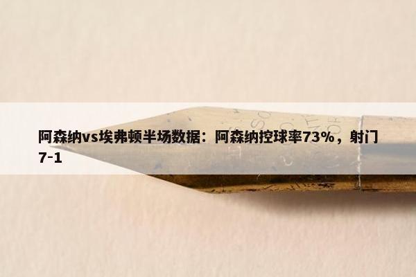 阿森纳vs埃弗顿半场数据：阿森纳控球率73%，射门7-1