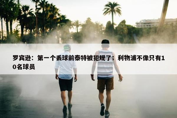 罗宾逊：第一个丢球前泰特被犯规了；利物浦不像只有10名球员