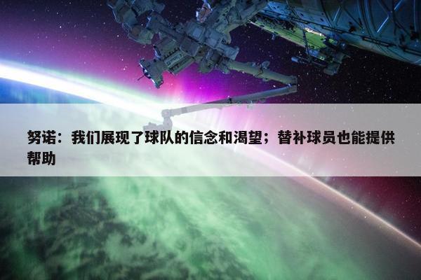 努诺：我们展现了球队的信念和渴望；替补球员也能提供帮助