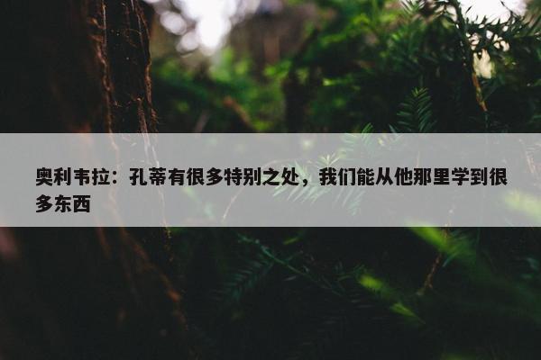 奥利韦拉：孔蒂有很多特别之处，我们能从他那里学到很多东西