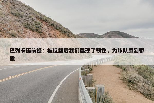 巴列卡诺前锋：被反超后我们展现了韧性，为球队感到骄傲