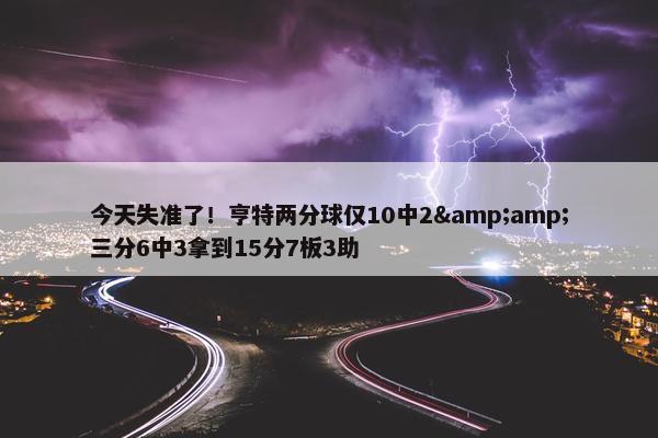 今天失准了！亨特两分球仅10中2&amp;三分6中3拿到15分7板3助