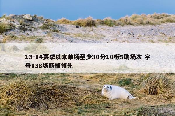 13-14赛季以来单场至少30分10板5助场次 字母138场断档领先