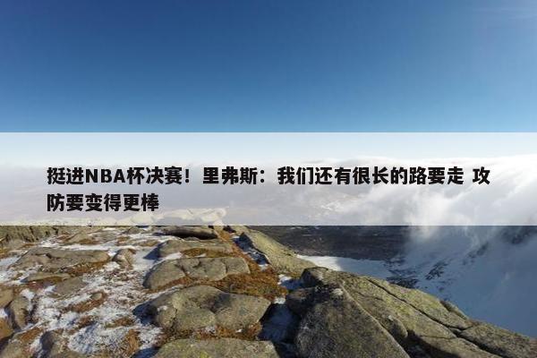 挺进NBA杯决赛！里弗斯：我们还有很长的路要走 攻防要变得更棒