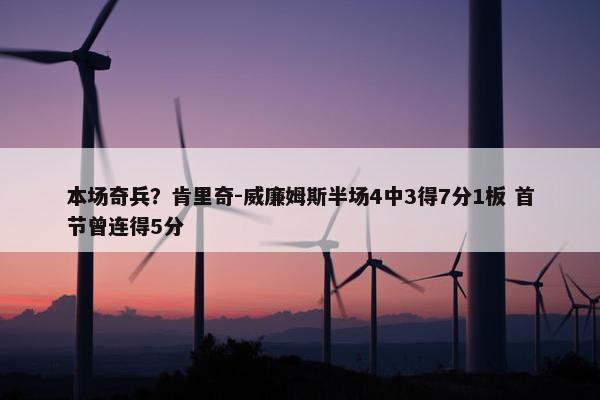 本场奇兵？肯里奇-威廉姆斯半场4中3得7分1板 首节曾连得5分