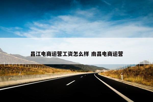 昌江电商运营工资怎么样 南昌电商运营