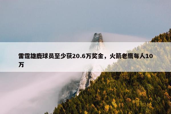 雷霆雄鹿球员至少获20.6万奖金，火箭老鹰每人10万