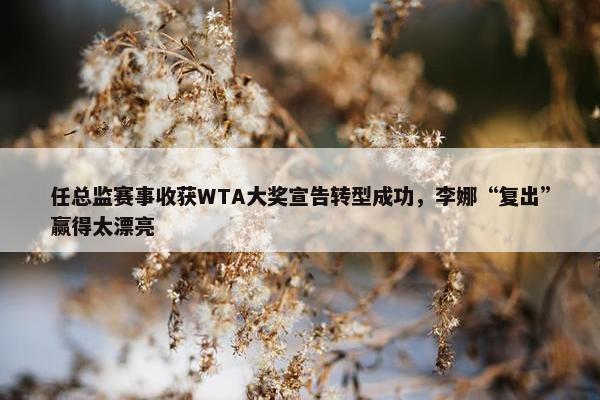 任总监赛事收获WTA大奖宣告转型成功，李娜“复出”赢得太漂亮