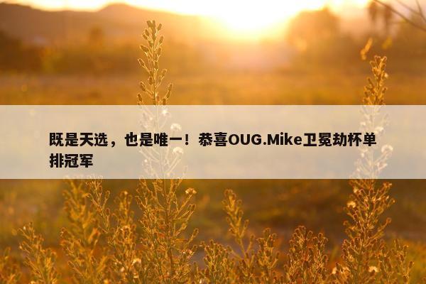 既是天选，也是唯一！恭喜OUG.Mike卫冕劫杯单排冠军