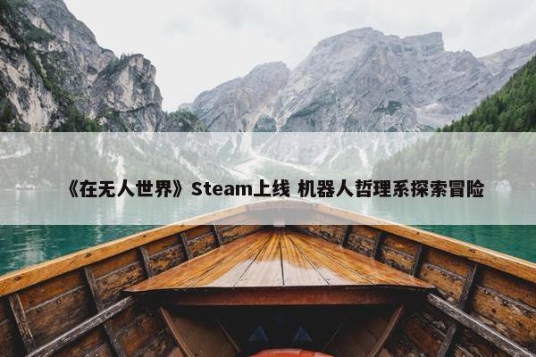 《在无人世界》Steam上线 机器人哲理系探索冒险