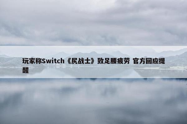 玩家称Switch《尻战士》致足腰疲劳 官方回应提醒