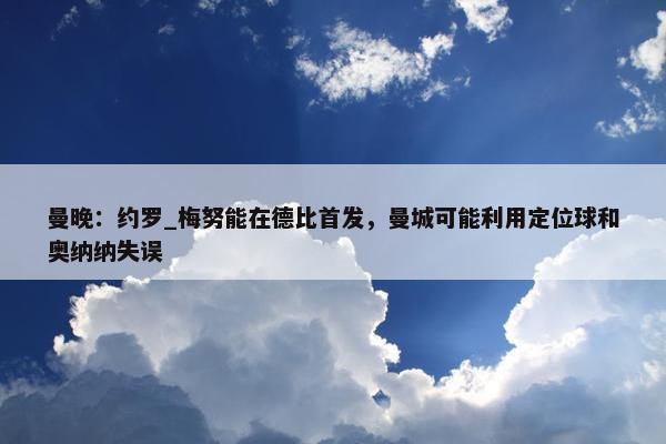 曼晚：约罗_梅努能在德比首发，曼城可能利用定位球和奥纳纳失误