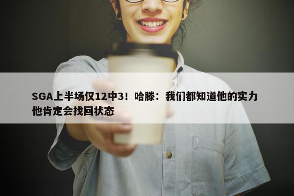 SGA上半场仅12中3！哈滕：我们都知道他的实力 他肯定会找回状态