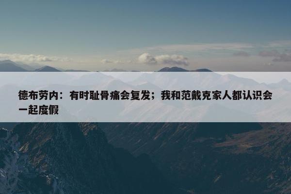 德布劳内：有时耻骨痛会复发；我和范戴克家人都认识会一起度假