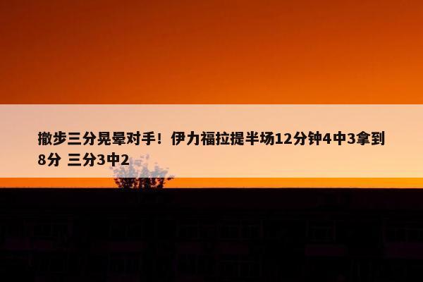 撤步三分晃晕对手！伊力福拉提半场12分钟4中3拿到8分 三分3中2