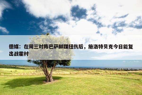 德媒：在周三对阵巴萨脚踝扭伤后，施洛特贝克今日能复出战霍村