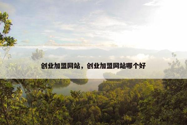 创业加盟网站，创业加盟网站哪个好