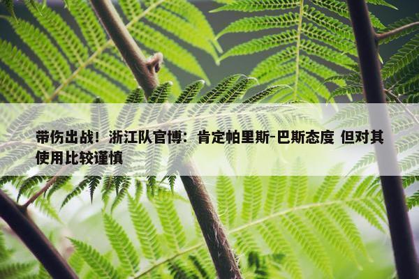 带伤出战！浙江队官博：肯定帕里斯-巴斯态度 但对其使用比较谨慎