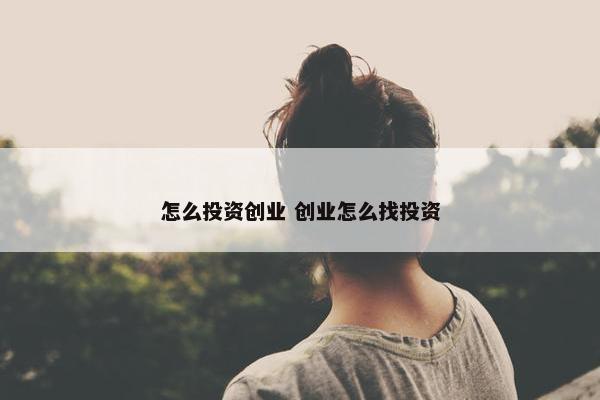 怎么投资创业 创业怎么找投资