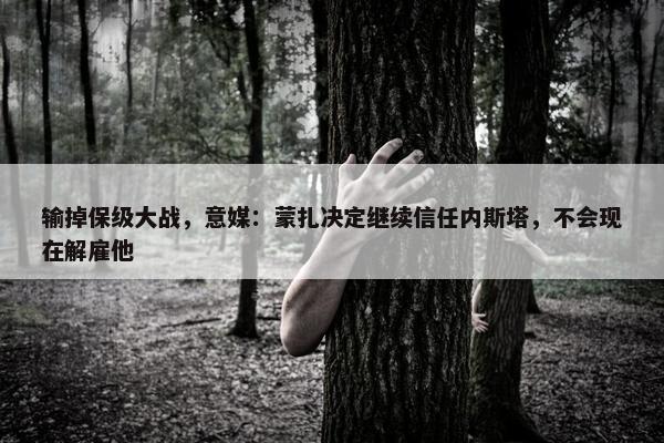 输掉保级大战，意媒：蒙扎决定继续信任内斯塔，不会现在解雇他