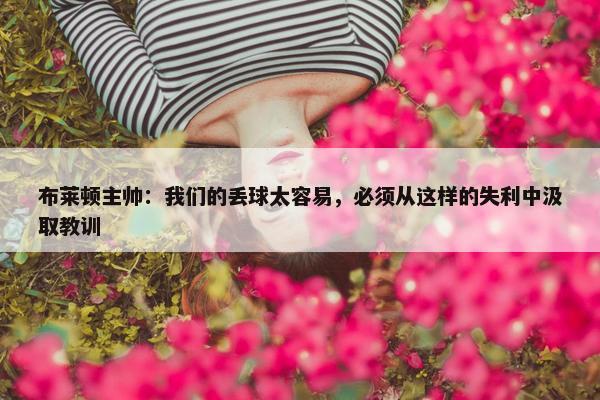 布莱顿主帅：我们的丢球太容易，必须从这样的失利中汲取教训