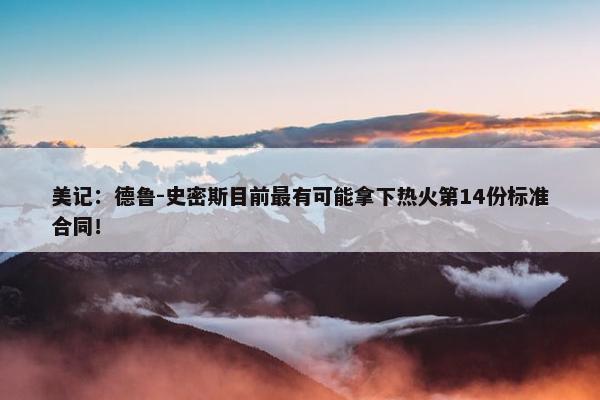 美记：德鲁-史密斯目前最有可能拿下热火第14份标准合同！