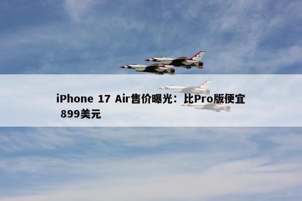 iPhone 17 Air售价曝光：比Pro版便宜 899美元