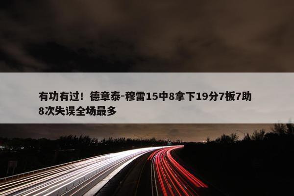 有功有过！德章泰-穆雷15中8拿下19分7板7助 8次失误全场最多