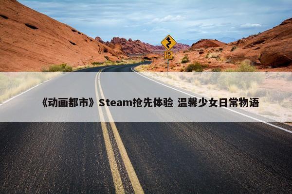 《动画都市》Steam抢先体验 温馨少女日常物语